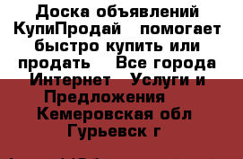 Доска объявлений КупиПродай - помогает быстро купить или продать! - Все города Интернет » Услуги и Предложения   . Кемеровская обл.,Гурьевск г.